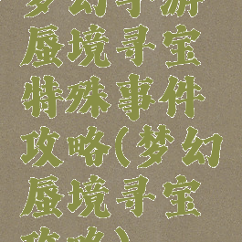 梦幻手游蜃境寻宝特殊事件攻略(梦幻蜃境寻宝攻略)