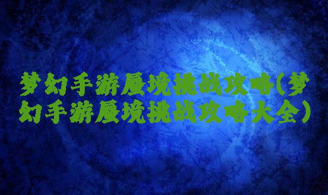 梦幻手游蜃境挑战攻略(梦幻手游蜃境挑战攻略大全)