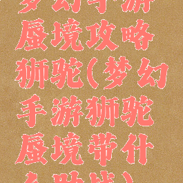 梦幻手游蜃境攻略狮驼(梦幻手游狮驼蜃境带什么助战)