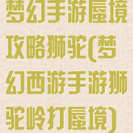 梦幻手游蜃境攻略狮驼(梦幻西游手游狮驼岭打蜃境)
