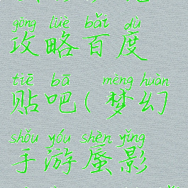 梦幻手游蜃影秘境攻略百度贴吧(梦幻手游蜃影秘境攻略百度贴吧)