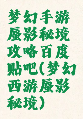 梦幻手游蜃影秘境攻略百度贴吧(梦幻西游蜃影秘境)