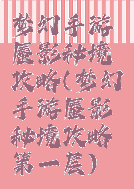 梦幻手游蜃影秘境攻略(梦幻手游蜃影秘境攻略第一层)