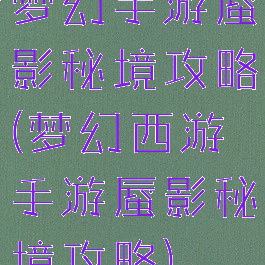 梦幻手游蜃影秘境攻略(梦幻西游手游蜃影秘境攻略)
