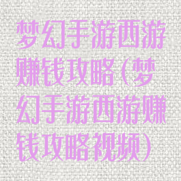 梦幻手游西游赚钱攻略(梦幻手游西游赚钱攻略视频)