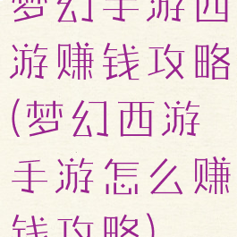 梦幻手游西游赚钱攻略(梦幻西游手游怎么赚钱攻略)
