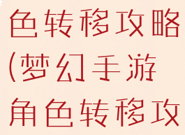 梦幻手游角色转移攻略(梦幻手游角色转移攻略视频)