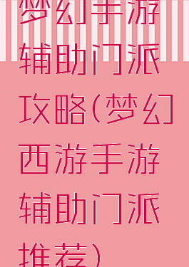 梦幻手游辅助门派攻略(梦幻西游手游辅助门派推荐)