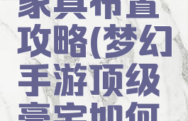 梦幻手游豪宅三级家具布置攻略(梦幻手游顶级豪宅如何配家具合算)