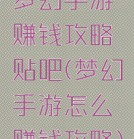 梦幻手游赚钱攻略贴吧(梦幻手游怎么赚钱攻略)