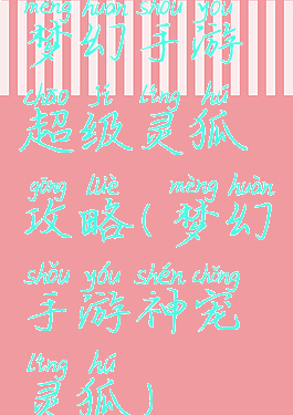 梦幻手游超级灵狐攻略(梦幻手游神宠灵狐)