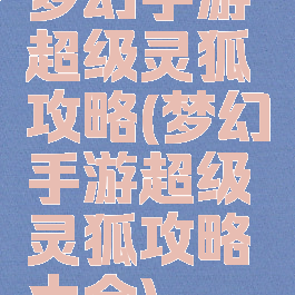 梦幻手游超级灵狐攻略(梦幻手游超级灵狐攻略大全)