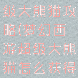 梦幻手游超级大熊猫攻略(梦幻西游超级大熊猫怎么获得)