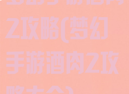 梦幻手游酒肉2攻略(梦幻手游酒肉2攻略大全)