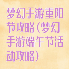 梦幻手游重阳节攻略(梦幻手游端午节活动攻略)