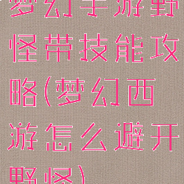 梦幻手游野怪带技能攻略(梦幻西游怎么避开野怪)