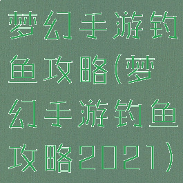 梦幻手游钓鱼攻略(梦幻手游钓鱼攻略2021)