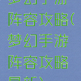 梦幻手游阵容攻略(梦幻手游阵容攻略最新)
