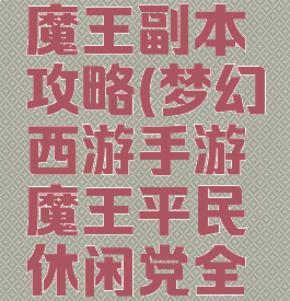梦幻手游魔王副本攻略(梦幻西游手游魔王平民休闲党全攻略)