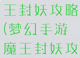 梦幻手游魔王封妖攻略(梦幻手游魔王封妖攻略图)