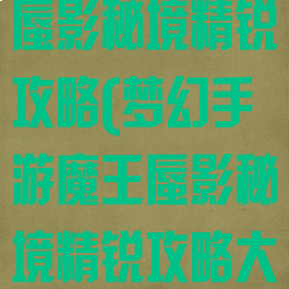 梦幻手游魔王蜃影秘境精锐攻略(梦幻手游魔王蜃影秘境精锐攻略大全)