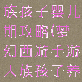 梦幻手游魔族孩子婴儿期攻略(梦幻西游手游人族孩子养育攻略)
