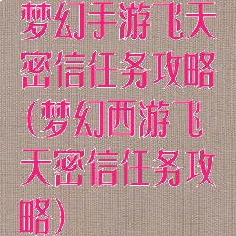 梦幻手游飞天密信任务攻略(梦幻西游飞天密信任务攻略)