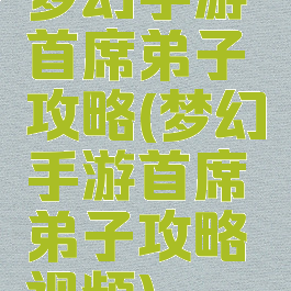 梦幻手游首席弟子攻略(梦幻手游首席弟子攻略视频)