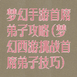 梦幻手游首席弟子攻略(梦幻西游挑战首席弟子技巧)