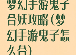 梦幻手游鬼子合妖攻略(梦幻手游鬼子怎么合)