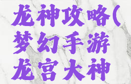 梦幻手游龙神攻略(梦幻手游龙宫大神攻略)