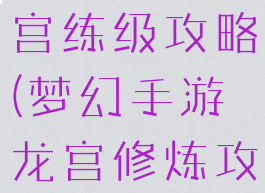 梦幻手游龙宫练级攻略(梦幻手游龙宫修炼攻略)