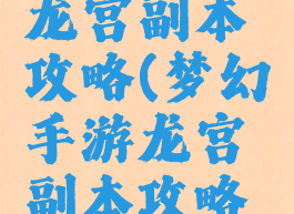 梦幻手游龙宫副本攻略(梦幻手游龙宫副本攻略视频)