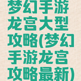 梦幻手游龙宫大型攻略(梦幻手游龙宫攻略最新)