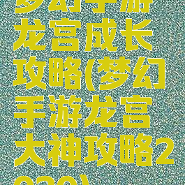 梦幻手游龙宫成长攻略(梦幻手游龙宫大神攻略2020)