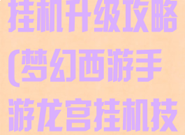 梦幻手游龙宫挂机升级攻略(梦幻西游手游龙宫挂机技能)