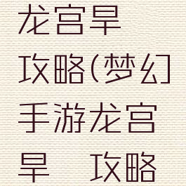 梦幻手游龙宫旱魃攻略(梦幻手游龙宫旱魃攻略大全)