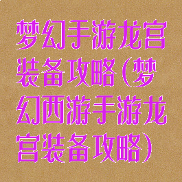 梦幻手游龙宫装备攻略(梦幻西游手游龙宫装备攻略)