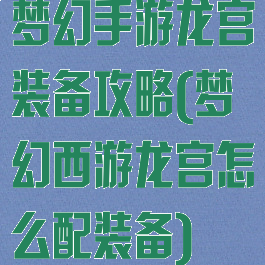 梦幻手游龙宫装备攻略(梦幻西游龙宫怎么配装备)