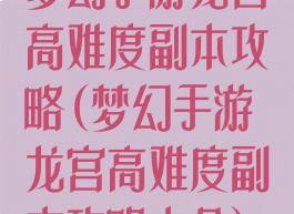 梦幻手游龙宫高难度副本攻略(梦幻手游龙宫高难度副本攻略大全)