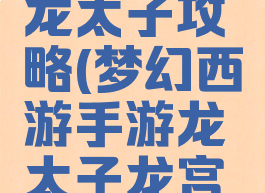 梦幻手游龙太子攻略(梦幻西游手游龙太子龙宫怎么玩)