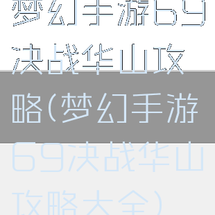 梦幻手游69决战华山攻略(梦幻手游69决战华山攻略大全)