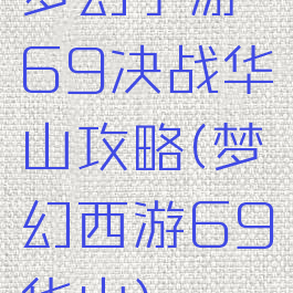 梦幻手游69决战华山攻略(梦幻西游69华山)