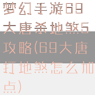 梦幻手游69大唐杀地煞5攻略(69大唐打地煞怎么加点)