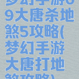梦幻手游69大唐杀地煞5攻略(梦幻手游大唐打地煞攻略)