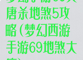 梦幻手游69大唐杀地煞5攻略(梦幻西游手游69地煞大唐)