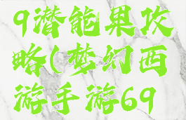 梦幻手游69潜能果攻略(梦幻西游手游69潜能果)