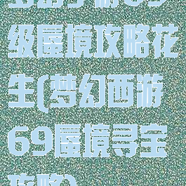 梦幻手游69级蜃境攻略花生(梦幻西游69蜃境寻宝攻略)