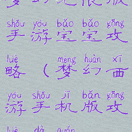 梦幻无限版手游宝宝攻略(梦幻西游手机版攻略大全)