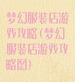 梦幻服装店游戏攻略(梦幻服装店游戏攻略图)
